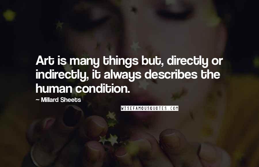 Millard Sheets Quotes: Art is many things but, directly or indirectly, it always describes the human condition.