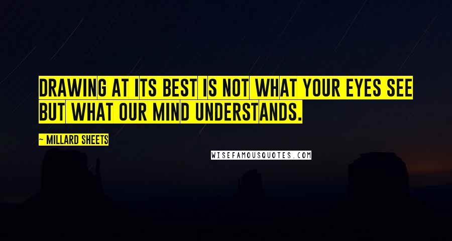 Millard Sheets Quotes: Drawing at its best is not what your eyes see but what our mind understands.