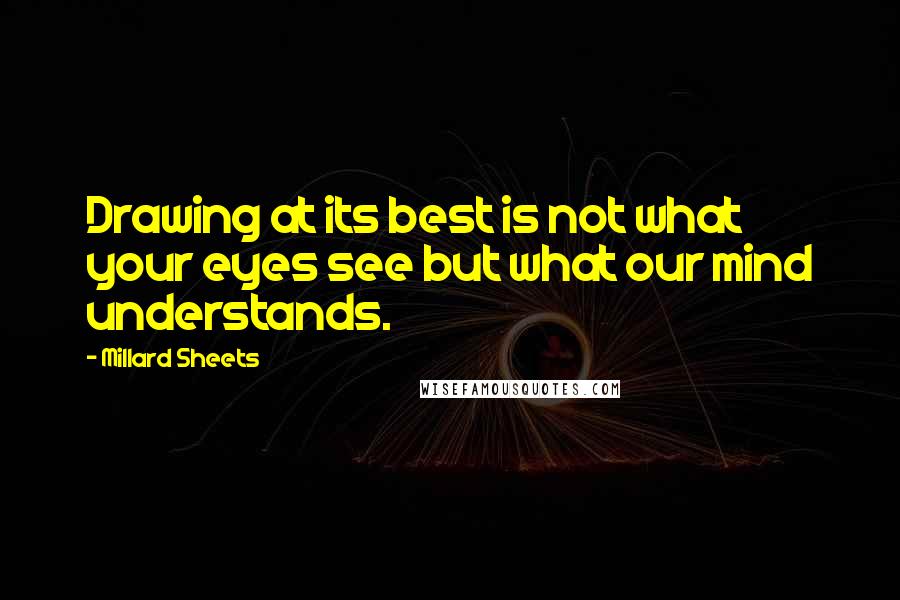 Millard Sheets Quotes: Drawing at its best is not what your eyes see but what our mind understands.