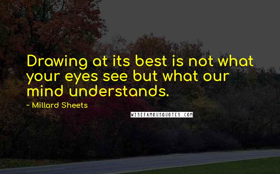 Millard Sheets Quotes: Drawing at its best is not what your eyes see but what our mind understands.