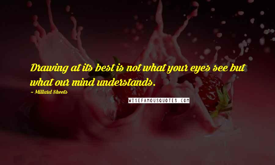 Millard Sheets Quotes: Drawing at its best is not what your eyes see but what our mind understands.