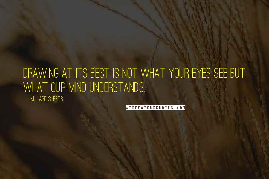 Millard Sheets Quotes: Drawing at its best is not what your eyes see but what our mind understands.