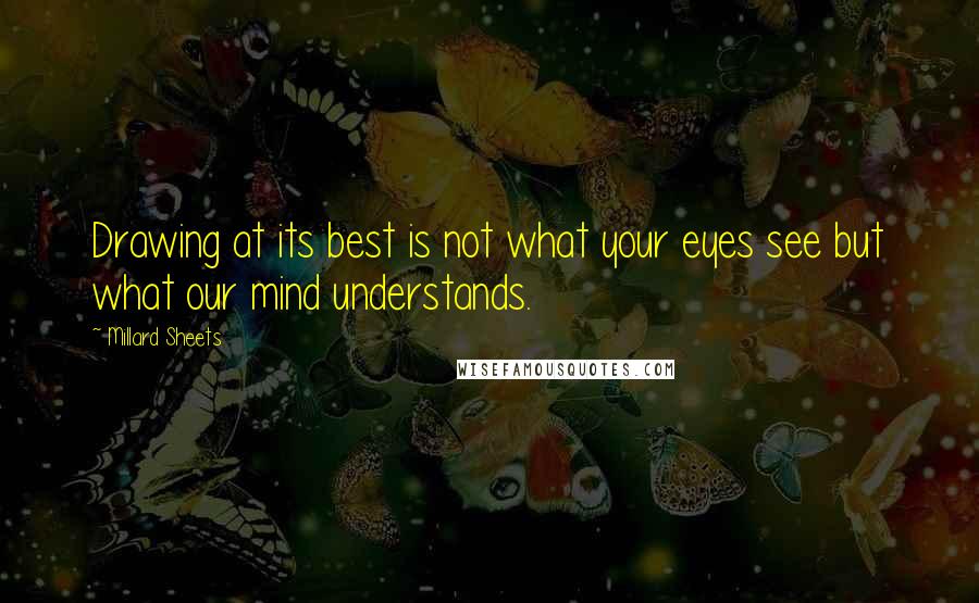 Millard Sheets Quotes: Drawing at its best is not what your eyes see but what our mind understands.