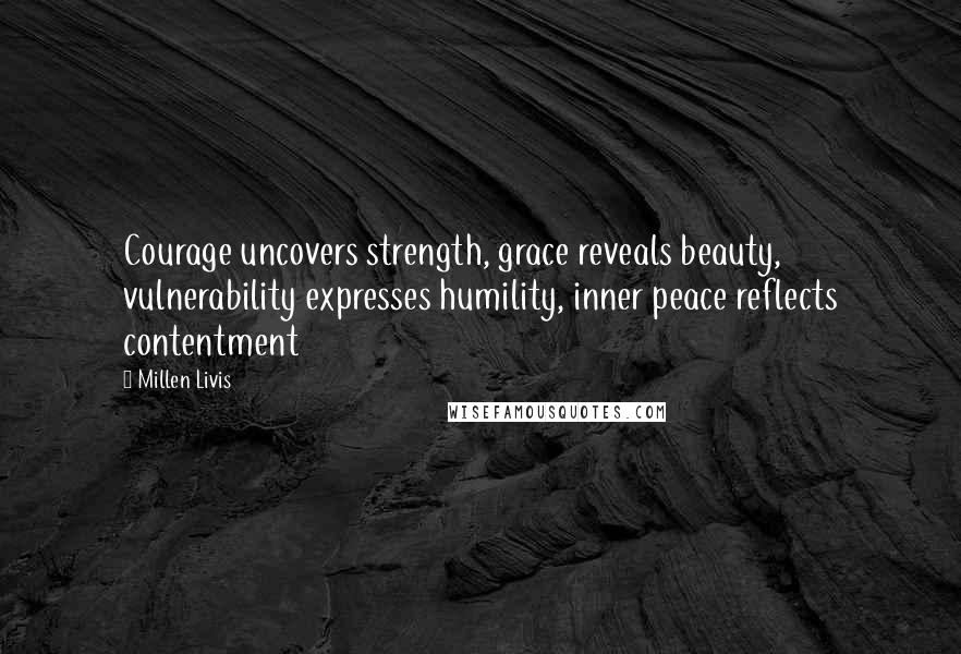 Millen Livis Quotes: Courage uncovers strength, grace reveals beauty, vulnerability expresses humility, inner peace reflects contentment