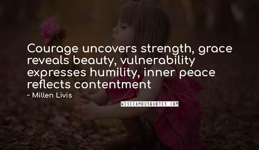 Millen Livis Quotes: Courage uncovers strength, grace reveals beauty, vulnerability expresses humility, inner peace reflects contentment