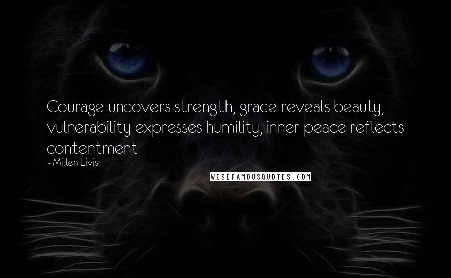 Millen Livis Quotes: Courage uncovers strength, grace reveals beauty, vulnerability expresses humility, inner peace reflects contentment