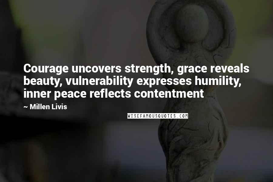 Millen Livis Quotes: Courage uncovers strength, grace reveals beauty, vulnerability expresses humility, inner peace reflects contentment