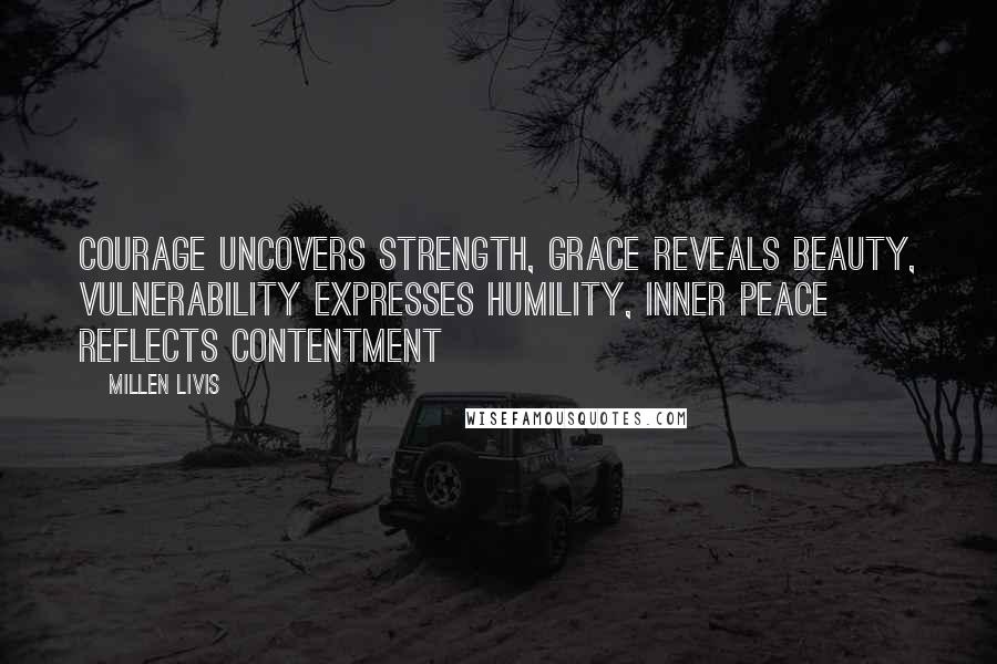 Millen Livis Quotes: Courage uncovers strength, grace reveals beauty, vulnerability expresses humility, inner peace reflects contentment