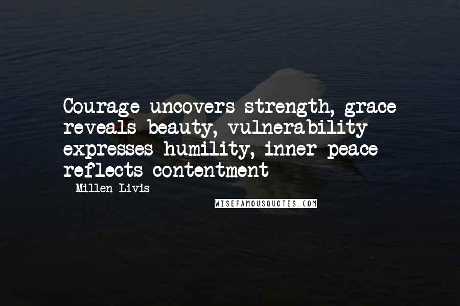 Millen Livis Quotes: Courage uncovers strength, grace reveals beauty, vulnerability expresses humility, inner peace reflects contentment