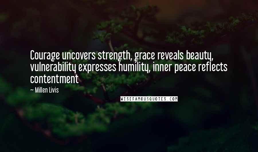 Millen Livis Quotes: Courage uncovers strength, grace reveals beauty, vulnerability expresses humility, inner peace reflects contentment