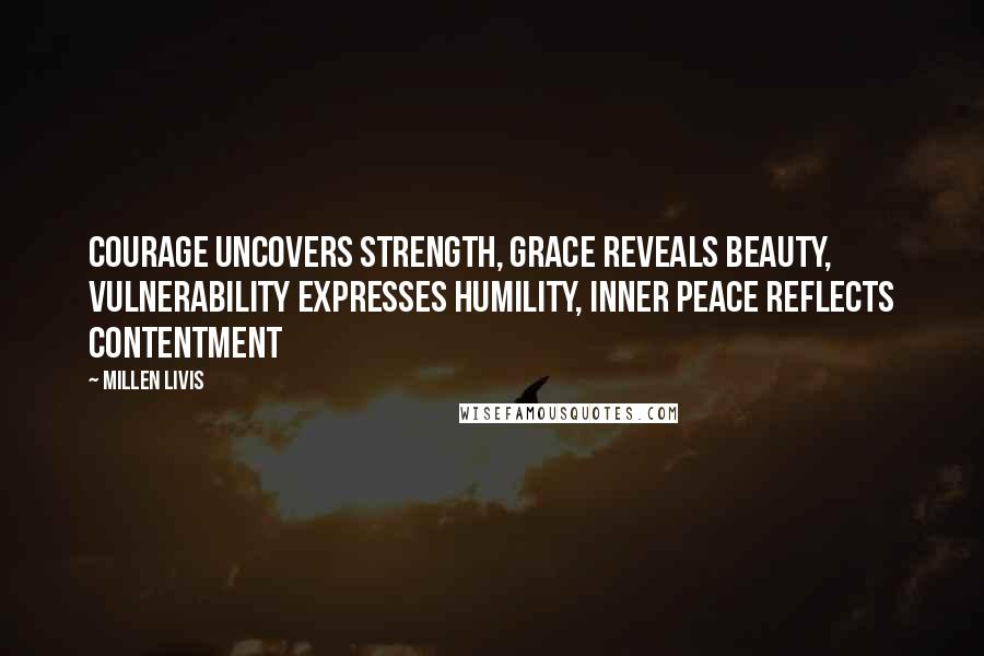 Millen Livis Quotes: Courage uncovers strength, grace reveals beauty, vulnerability expresses humility, inner peace reflects contentment