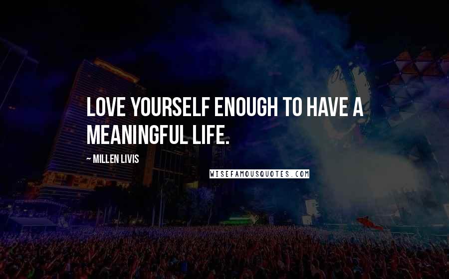Millen Livis Quotes: Love yourself enough to have a meaningful life.