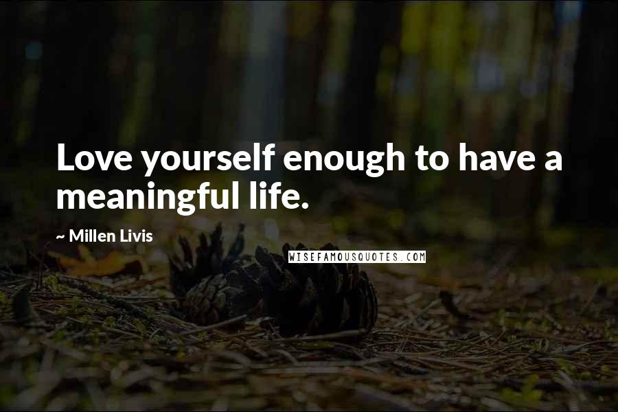 Millen Livis Quotes: Love yourself enough to have a meaningful life.