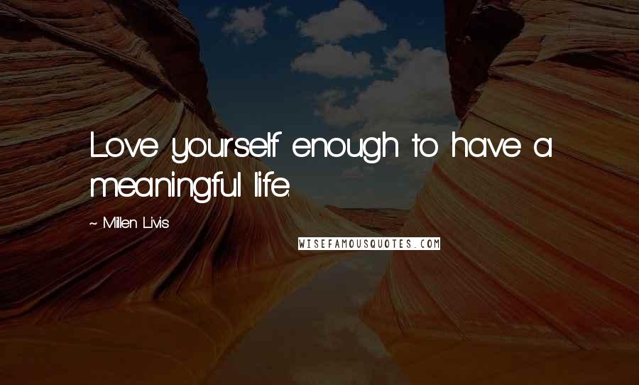 Millen Livis Quotes: Love yourself enough to have a meaningful life.