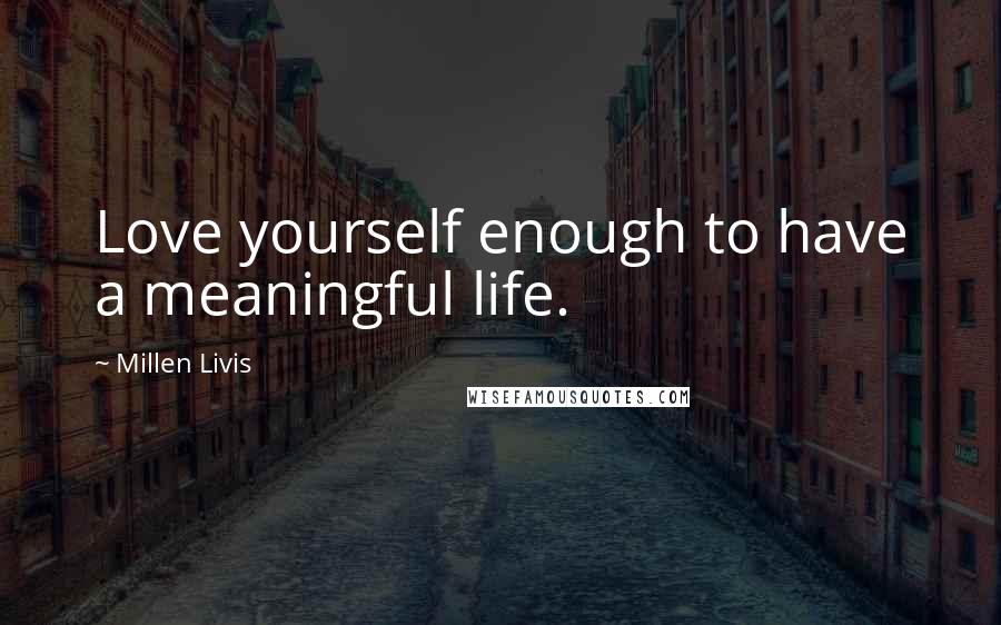 Millen Livis Quotes: Love yourself enough to have a meaningful life.