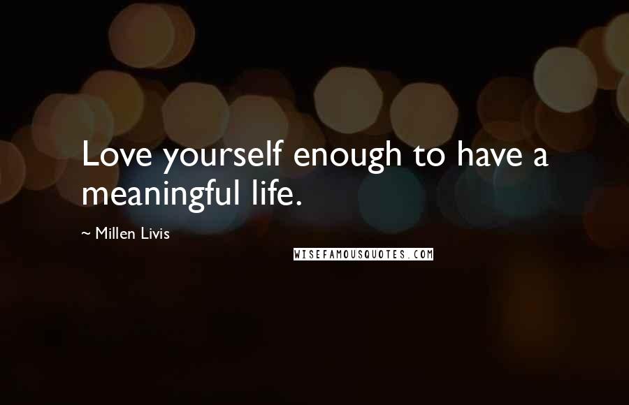 Millen Livis Quotes: Love yourself enough to have a meaningful life.