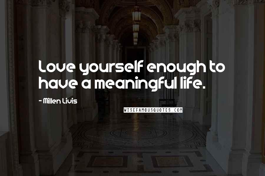 Millen Livis Quotes: Love yourself enough to have a meaningful life.