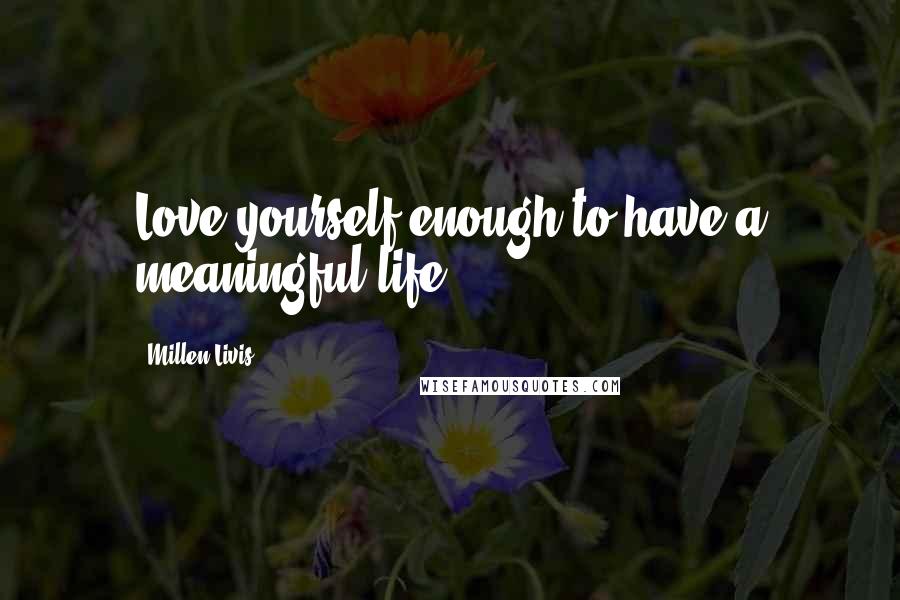 Millen Livis Quotes: Love yourself enough to have a meaningful life.