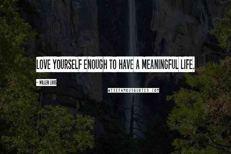 Millen Livis Quotes: Love yourself enough to have a meaningful life.