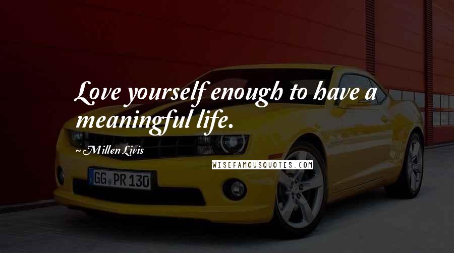 Millen Livis Quotes: Love yourself enough to have a meaningful life.