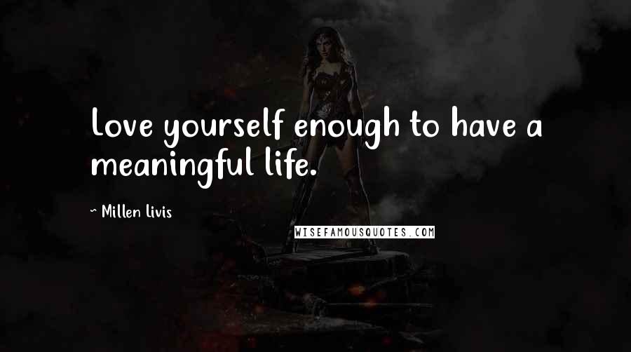 Millen Livis Quotes: Love yourself enough to have a meaningful life.