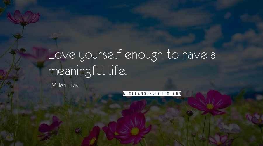 Millen Livis Quotes: Love yourself enough to have a meaningful life.