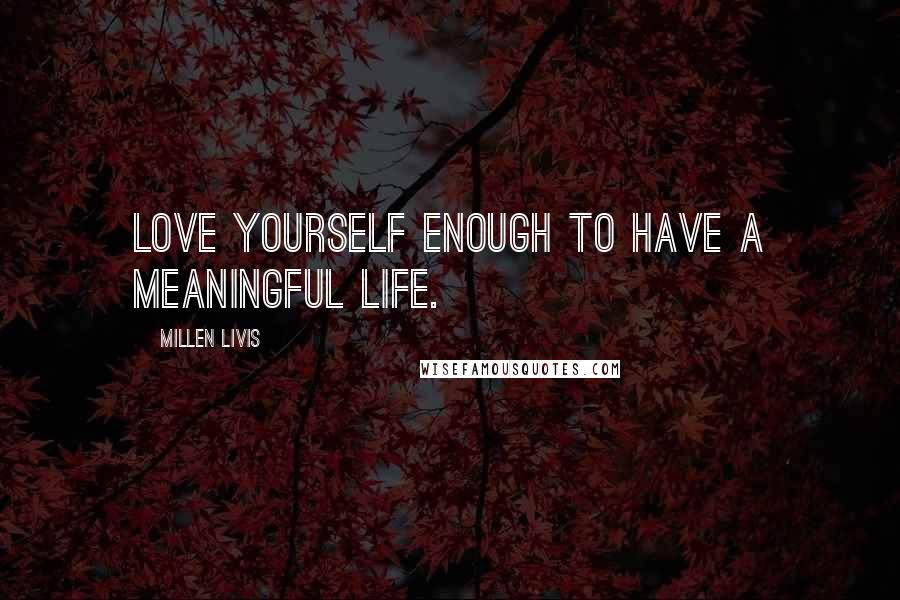 Millen Livis Quotes: Love yourself enough to have a meaningful life.