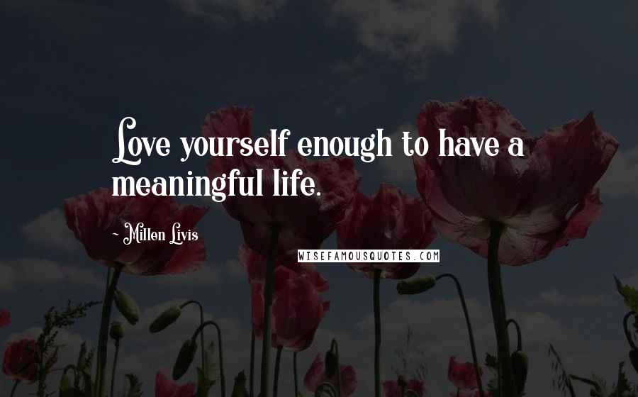Millen Livis Quotes: Love yourself enough to have a meaningful life.