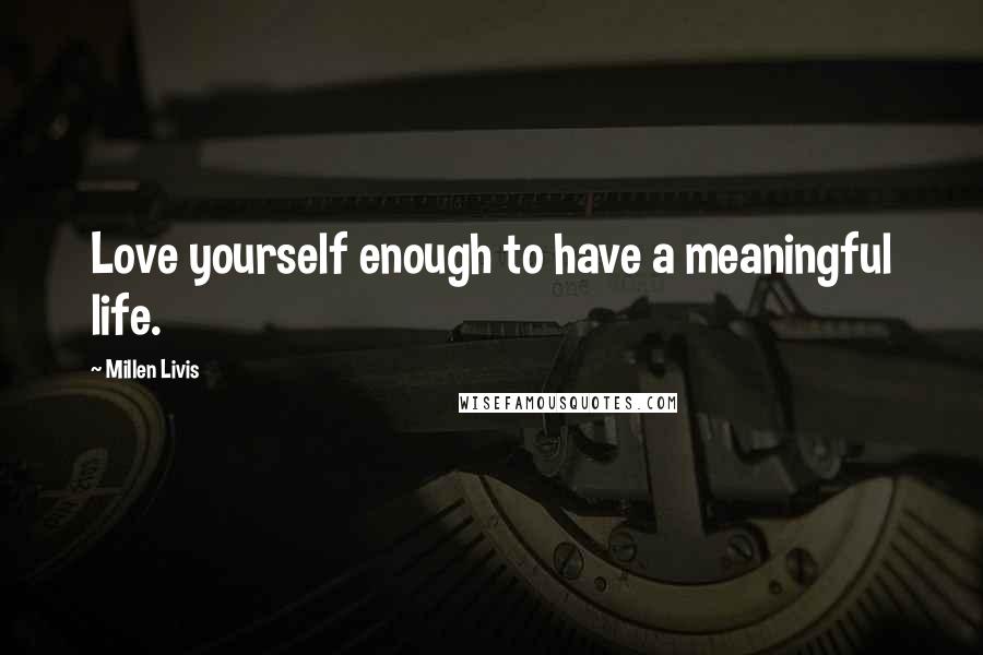 Millen Livis Quotes: Love yourself enough to have a meaningful life.