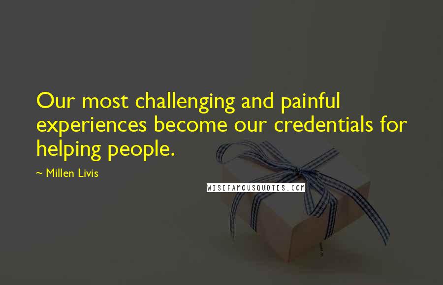 Millen Livis Quotes: Our most challenging and painful experiences become our credentials for helping people.