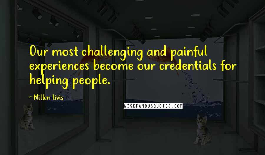 Millen Livis Quotes: Our most challenging and painful experiences become our credentials for helping people.