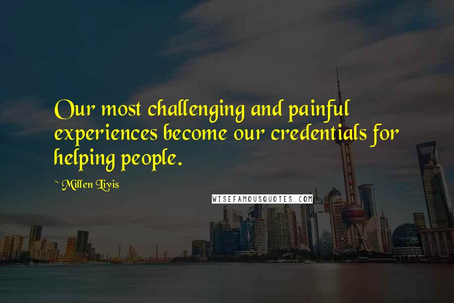 Millen Livis Quotes: Our most challenging and painful experiences become our credentials for helping people.