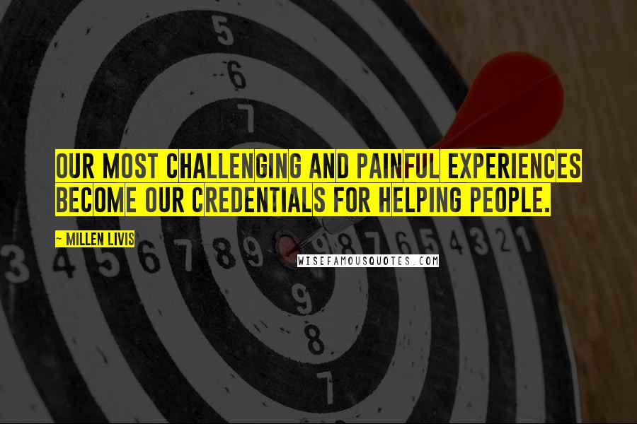 Millen Livis Quotes: Our most challenging and painful experiences become our credentials for helping people.