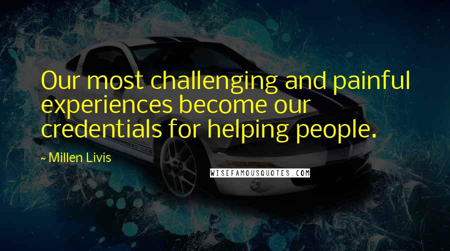 Millen Livis Quotes: Our most challenging and painful experiences become our credentials for helping people.