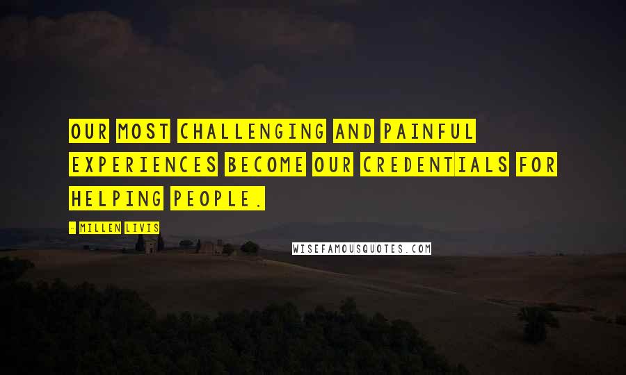 Millen Livis Quotes: Our most challenging and painful experiences become our credentials for helping people.