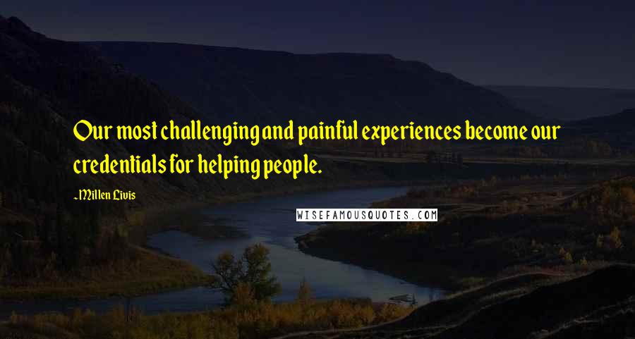 Millen Livis Quotes: Our most challenging and painful experiences become our credentials for helping people.