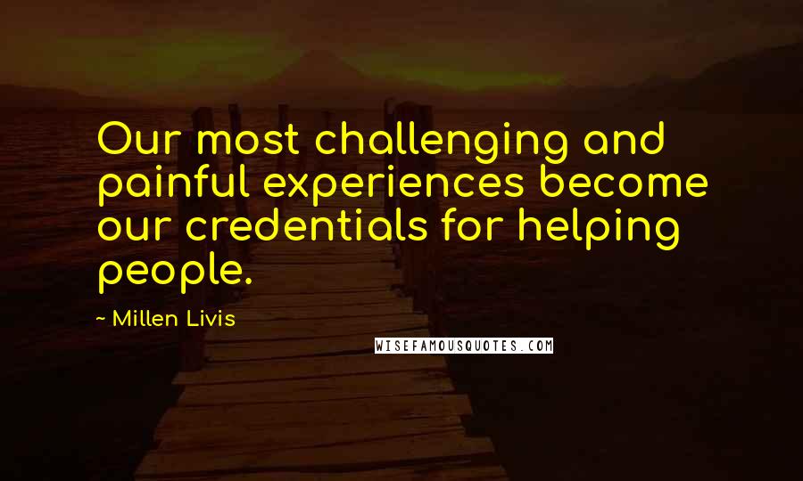 Millen Livis Quotes: Our most challenging and painful experiences become our credentials for helping people.