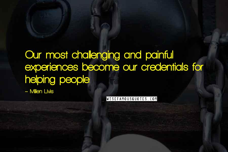Millen Livis Quotes: Our most challenging and painful experiences become our credentials for helping people.