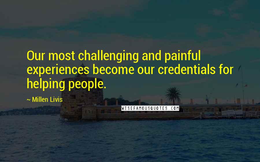 Millen Livis Quotes: Our most challenging and painful experiences become our credentials for helping people.