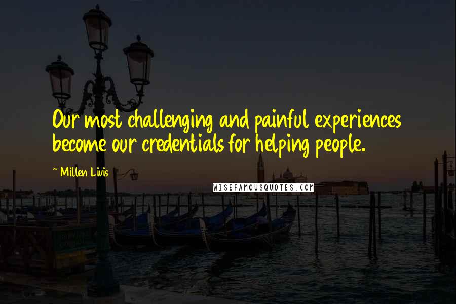 Millen Livis Quotes: Our most challenging and painful experiences become our credentials for helping people.