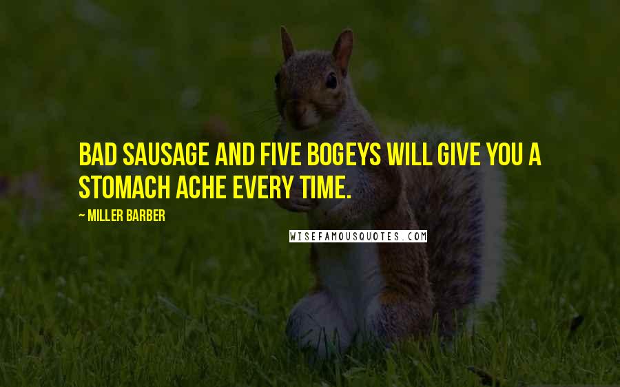 Miller Barber Quotes: Bad Sausage and five bogeys will give you a stomach ache every time.