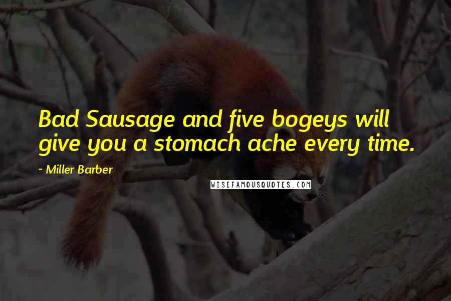 Miller Barber Quotes: Bad Sausage and five bogeys will give you a stomach ache every time.