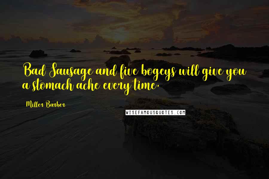 Miller Barber Quotes: Bad Sausage and five bogeys will give you a stomach ache every time.