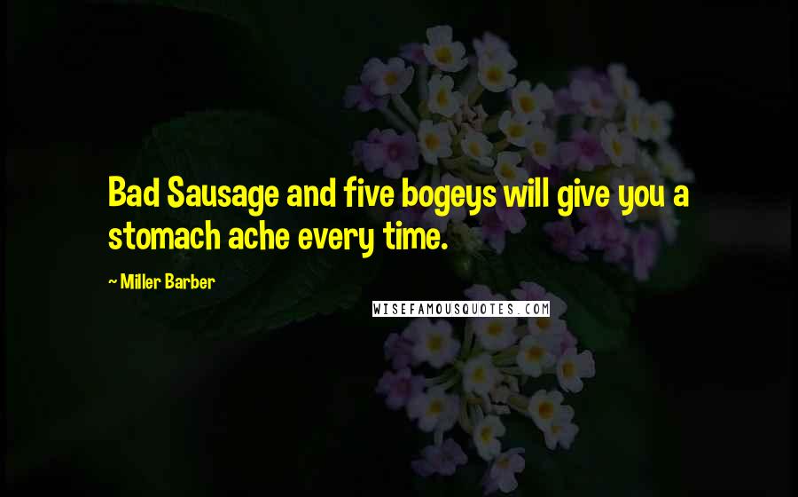 Miller Barber Quotes: Bad Sausage and five bogeys will give you a stomach ache every time.