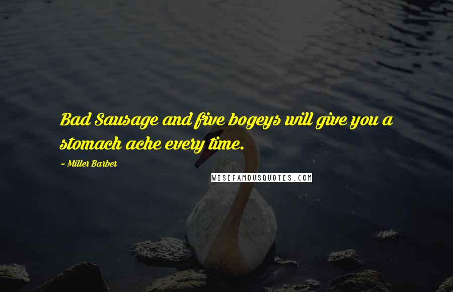 Miller Barber Quotes: Bad Sausage and five bogeys will give you a stomach ache every time.
