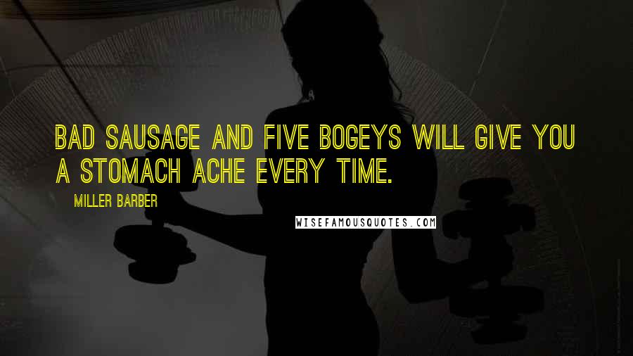 Miller Barber Quotes: Bad Sausage and five bogeys will give you a stomach ache every time.