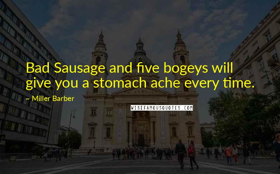 Miller Barber Quotes: Bad Sausage and five bogeys will give you a stomach ache every time.