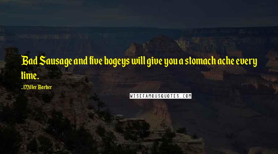 Miller Barber Quotes: Bad Sausage and five bogeys will give you a stomach ache every time.