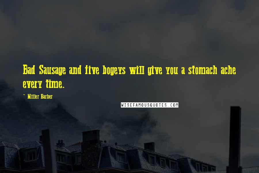 Miller Barber Quotes: Bad Sausage and five bogeys will give you a stomach ache every time.