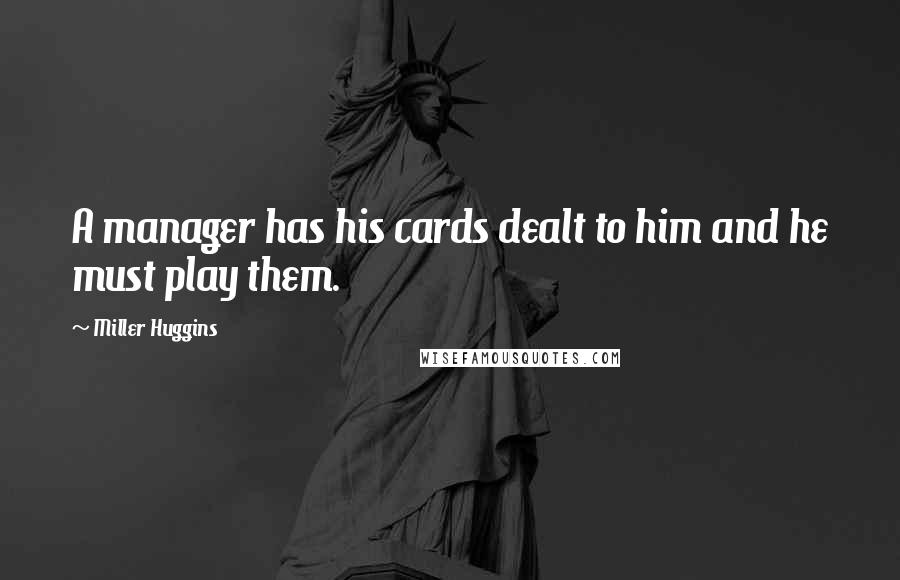 Miller Huggins Quotes: A manager has his cards dealt to him and he must play them.
